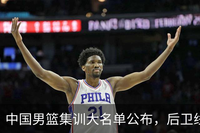中国男篮集训大名单公布，后卫线依旧是男篮下阶段最大隐患