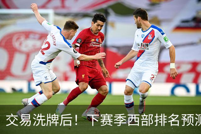 交易洗牌后！下赛季西部排名预测：火箭第3、湖人第5！