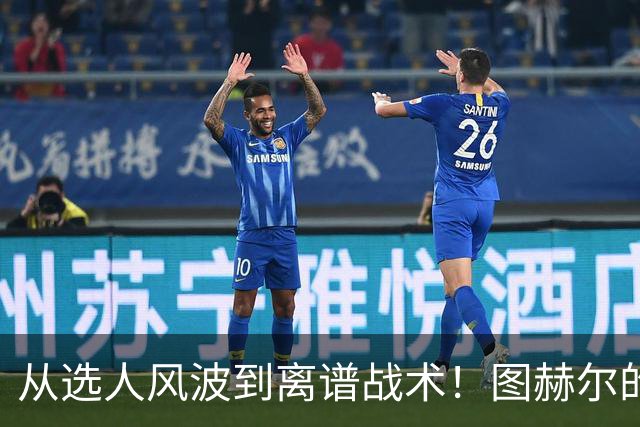 从选人风波到离谱战术！图赫尔的嘴硬掩盖不了他的失败