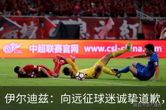 伊尔迪兹：向远征球迷诚挚道歉，全队发挥尚可但赛果不尽人意