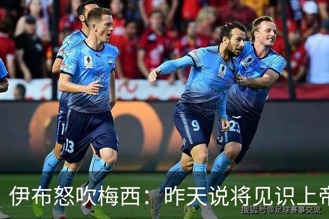 伊布怒吹梅西：昨天说将见识上帝的左脚，现在也见识了上帝的右脚