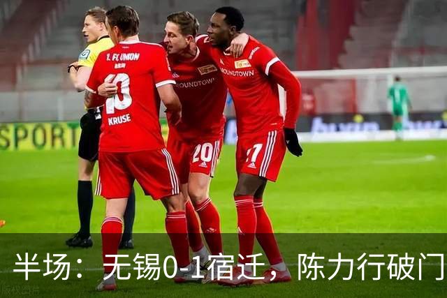 半场：无锡0-1宿迁，陈力行破门建功