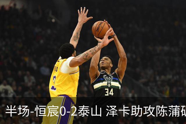 半场-恒宸0-2泰山 泽卡助攻陈蒲破僵泽卡一条龙破门