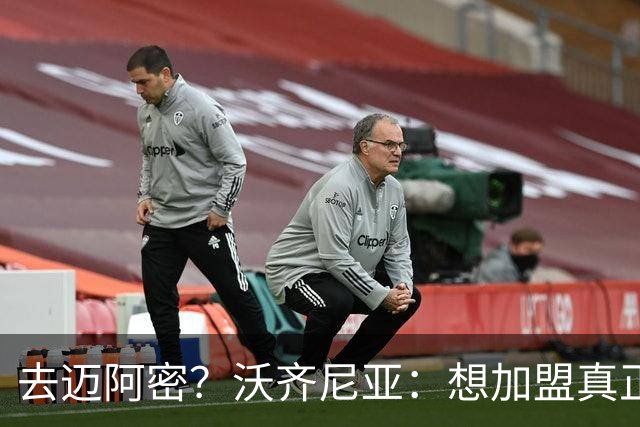 去迈阿密？沃齐尼亚：想加盟真正需要我的球队，我不是市场营销员