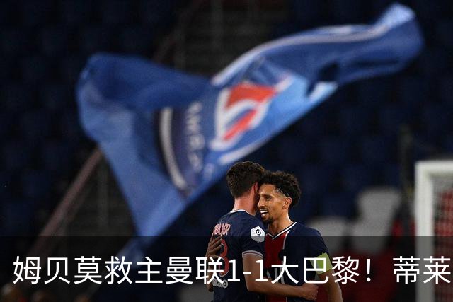 姆贝莫救主曼联1-1大巴黎！蒂莱曼斯首秀芒特伤退但无大碍，卡里克仍需再买人