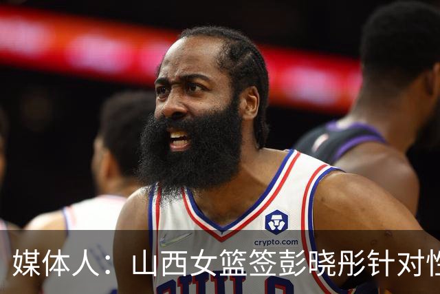 媒体人：山西女篮签彭晓彤针对性强 会大大弥补组织串联方面短板