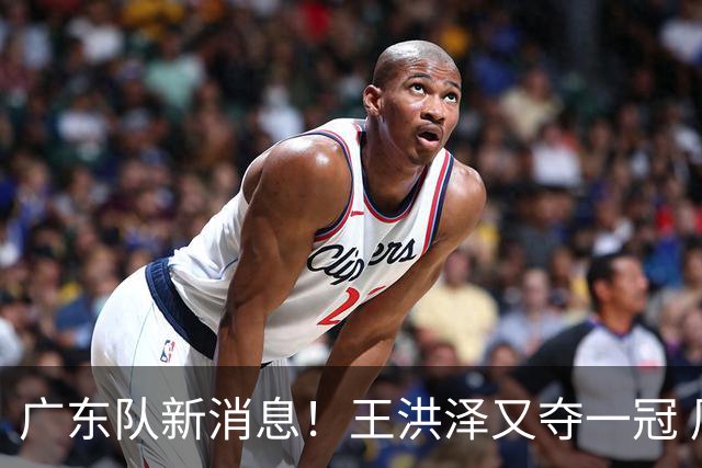 广东队新消息！王洪泽又夺一冠 周鹏回归宏远 徐杰不舍杜润旺离队