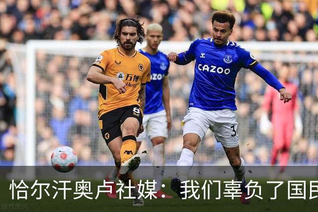 恰尔汗奥卢社媒：我们辜负了国民的期望，作为队长我应该承担责任