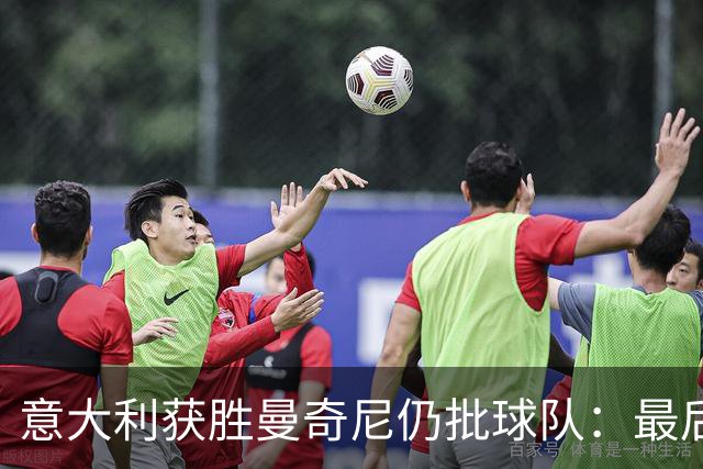 意大利获胜曼奇尼仍批球队：最后20分钟不思进取了