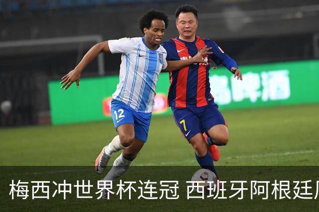 梅西冲世界杯连冠 西班牙阿根廷周日凌晨3点决赛