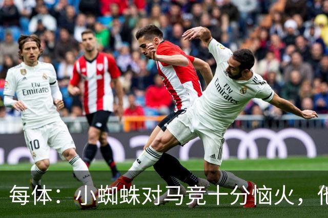 每体：小蜘蛛对马竞十分恼火，他认为俱乐部违背了数月前的承诺