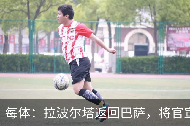 每体：拉波尔塔返回巴萨，将官宣阿德耶米