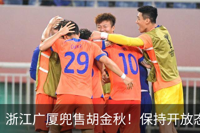 浙江广厦兜售胡金秋！保持开放态度，上海山西备好资金疯狂抢人