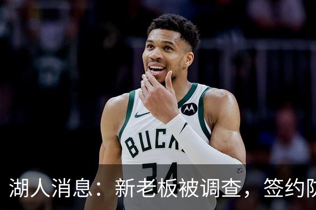 湖人消息：新老板被调查，签约防守大闸，悍将加盟概率渺茫