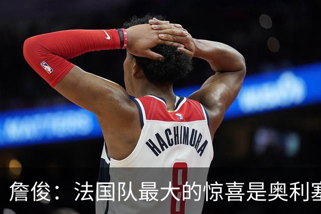 詹俊：法国队最大的惊喜是奥利塞，他完全有可能破贝利的助攻纪录