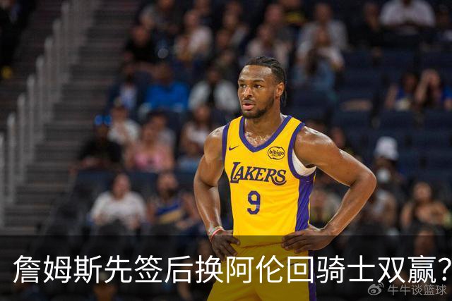詹姆斯先签后换阿伦回骑士双赢？LBJ给骑士韧性&湖人得优质中锋
