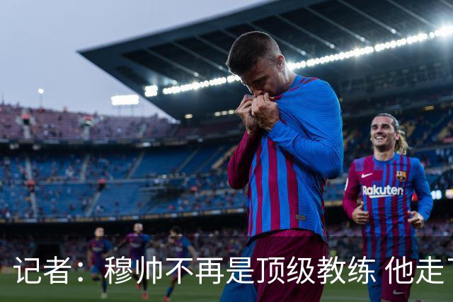 记者：穆帅不再是顶级教练 他走了十年的下坡路