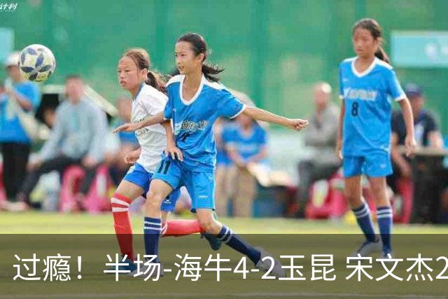 过瘾！半场-海牛4-2玉昆 宋文杰2传1射林创益0角度建功卡约送礼