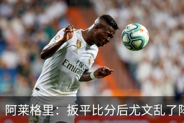 阿莱格里：扳平比分后尤文乱了阵脚 现在不看排名