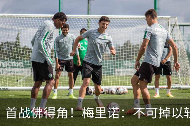 首战佛得角！梅里诺：不可掉以轻心；在国家队我没有训练踢前锋