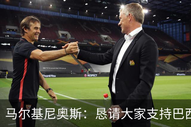 马尔基尼奥斯：恳请大家支持巴西队，年轻球员将开启新世界杯周期