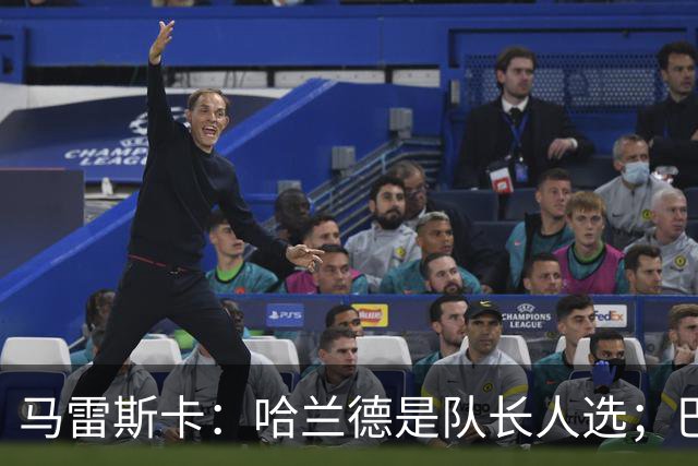 马雷斯卡：哈兰德是队长人选；巴黎强是因为有很多球员能过人