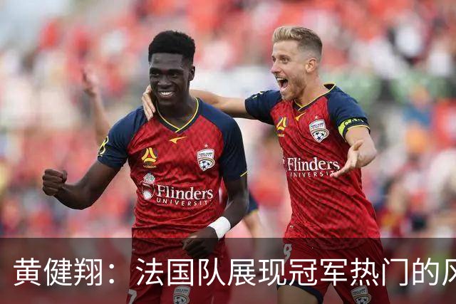 黄健翔：法国队展现冠军热门的风采 看好姆巴佩加冕世界杯射手王