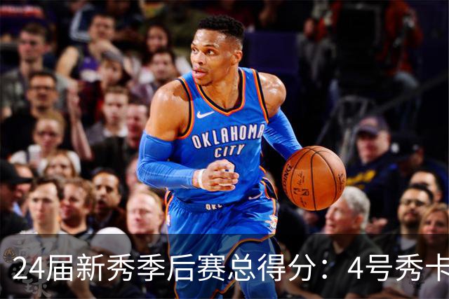 24届新秀季后赛总得分：4号秀卡斯尔412分断层领跑 探花谢泼德第7