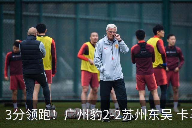 3分领跑！广州豹2-2苏州东吴 卡马拉救主罗萨&埃斯特雷拉世界波