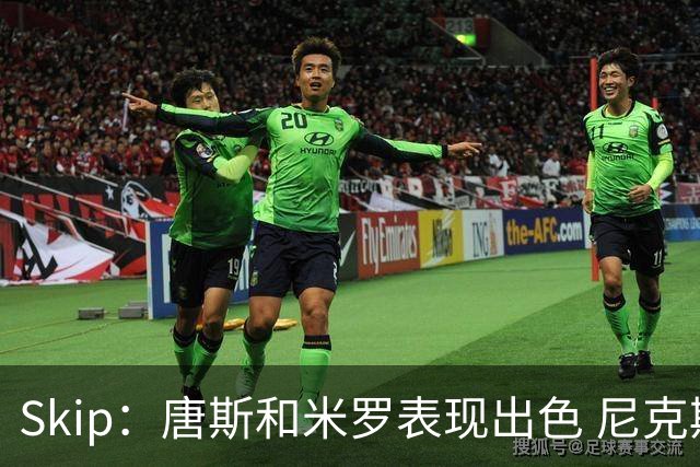 Skip：唐斯和米罗表现出色 尼克斯的疯狂三分球再次杀死了比赛