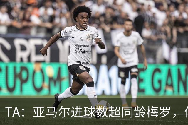 TA：亚马尔进球数超同龄梅罗，但需应对早衰风险